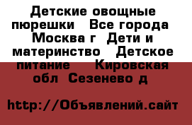 Детские овощные пюрешки - Все города, Москва г. Дети и материнство » Детское питание   . Кировская обл.,Сезенево д.